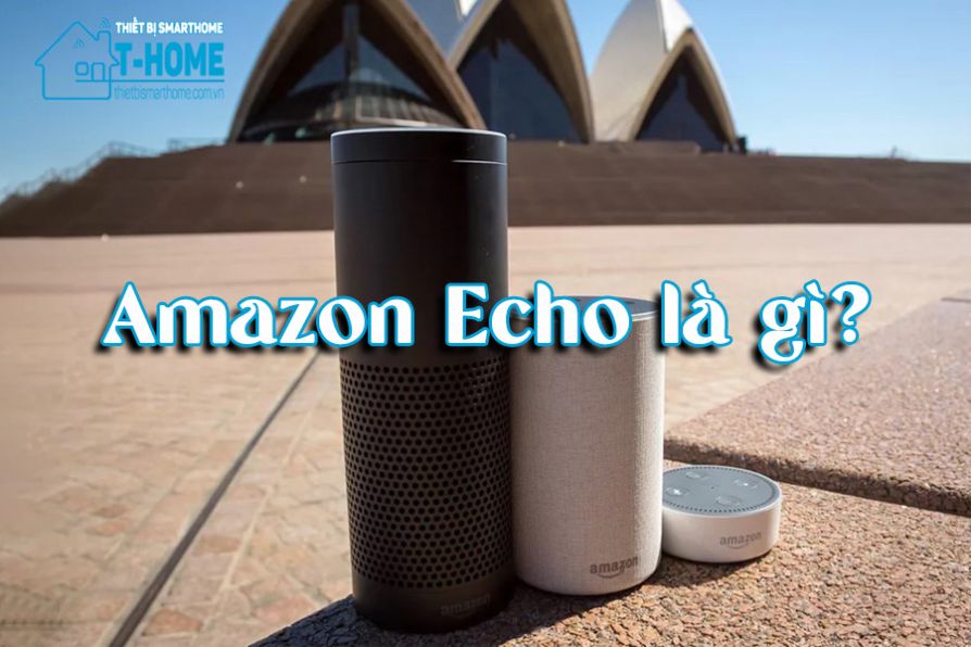 Thiết Bị Smarthome - Amazon Echo là gì? Nó hoạt động như thế nào? Và có thể làm được gì?