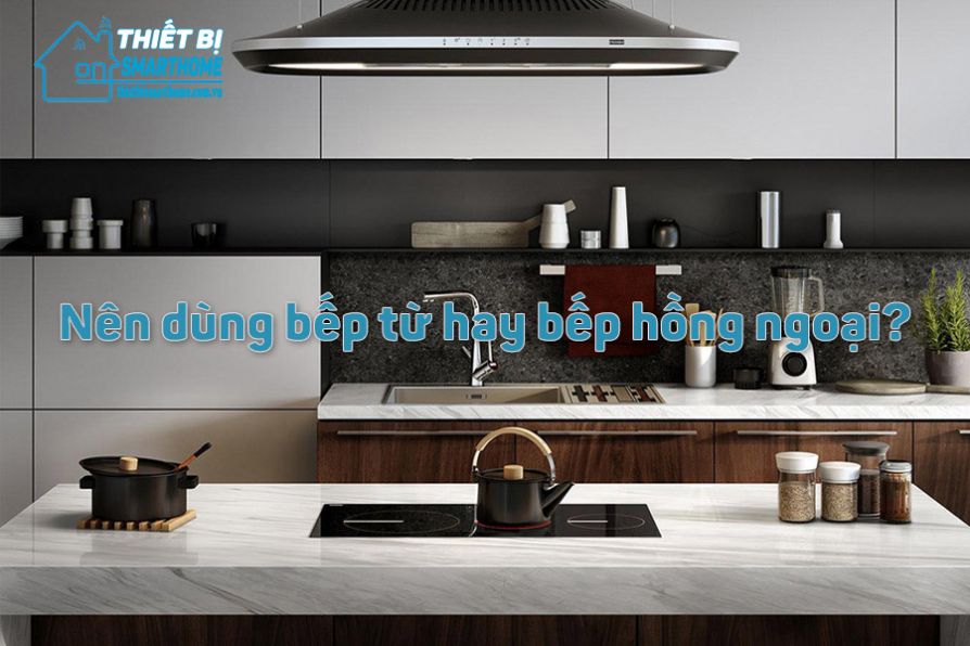 Thiết Bị Smarthome - Phân biệt bếp từ với bếp hồng ngoại, nên chọn loại nào phù hợp?